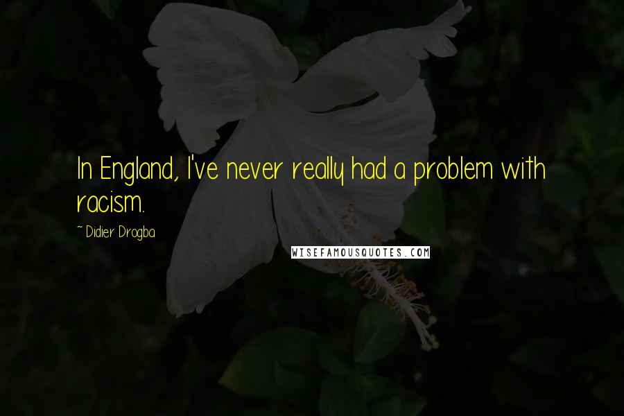 Didier Drogba Quotes: In England, I've never really had a problem with racism.