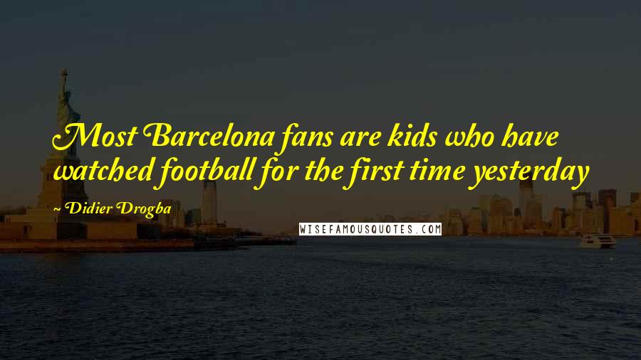 Didier Drogba Quotes: Most Barcelona fans are kids who have watched football for the first time yesterday