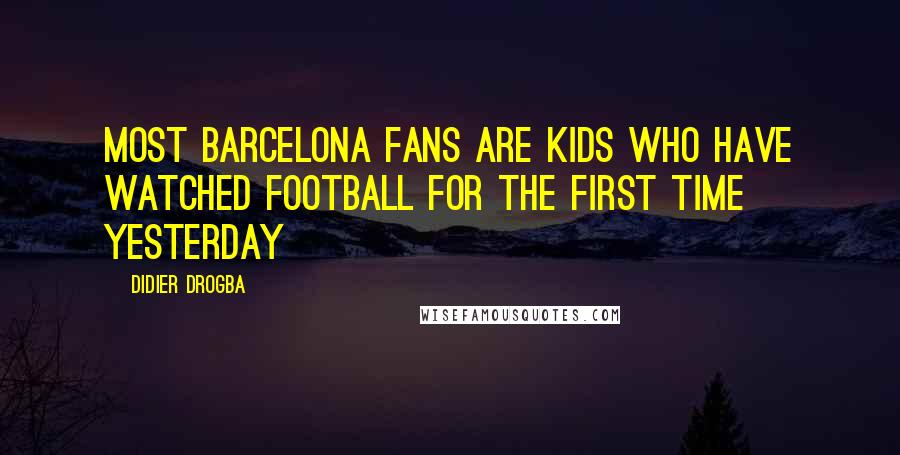 Didier Drogba Quotes: Most Barcelona fans are kids who have watched football for the first time yesterday