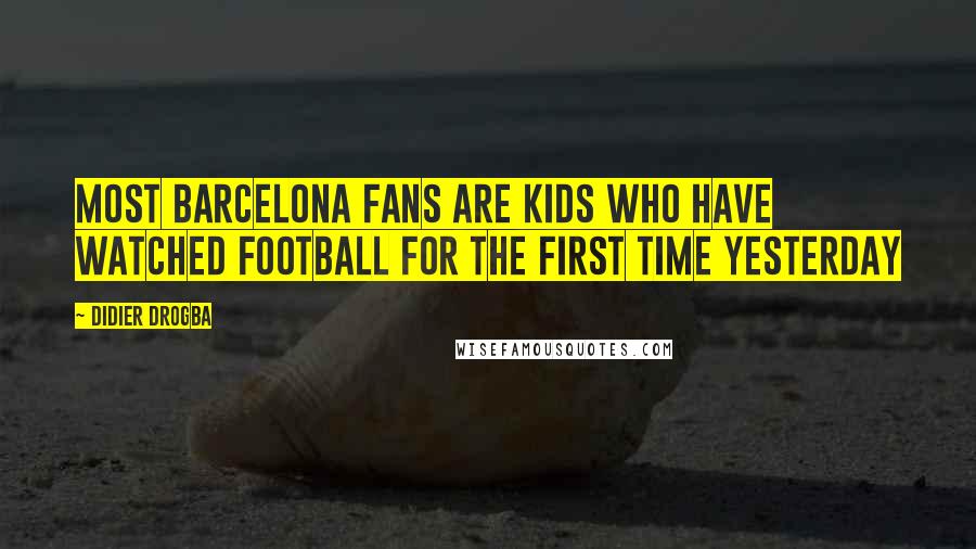 Didier Drogba Quotes: Most Barcelona fans are kids who have watched football for the first time yesterday