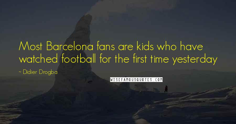 Didier Drogba Quotes: Most Barcelona fans are kids who have watched football for the first time yesterday