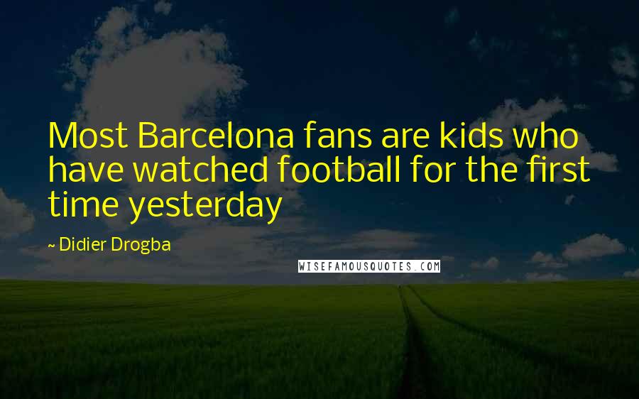 Didier Drogba Quotes: Most Barcelona fans are kids who have watched football for the first time yesterday