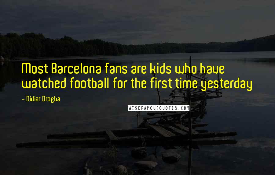 Didier Drogba Quotes: Most Barcelona fans are kids who have watched football for the first time yesterday
