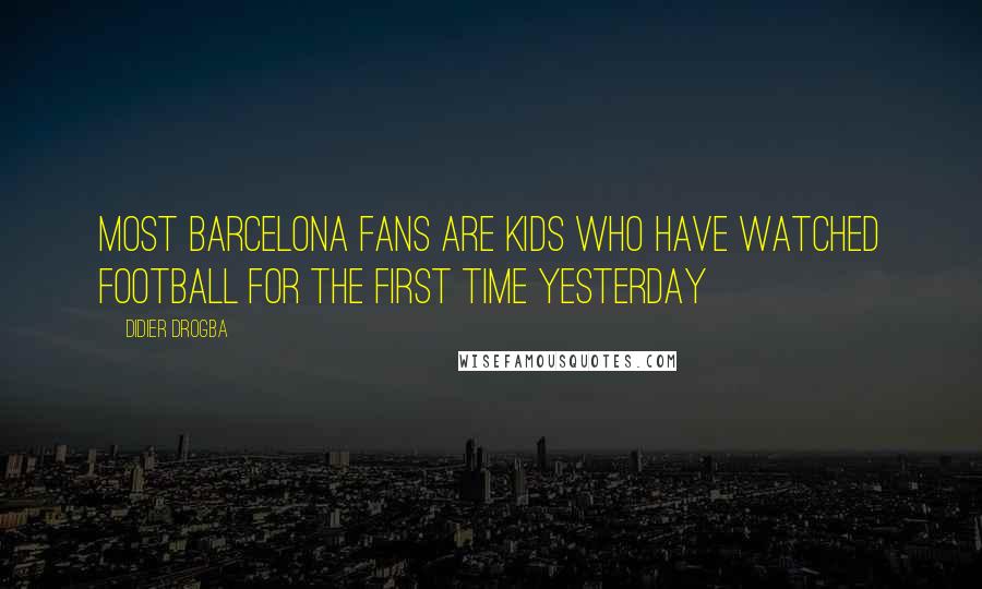 Didier Drogba Quotes: Most Barcelona fans are kids who have watched football for the first time yesterday