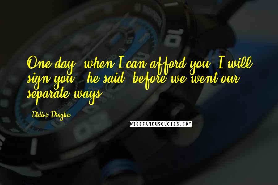 Didier Drogba Quotes: One day, when I can afford you, I will sign you,' he said, before we went our separate ways.