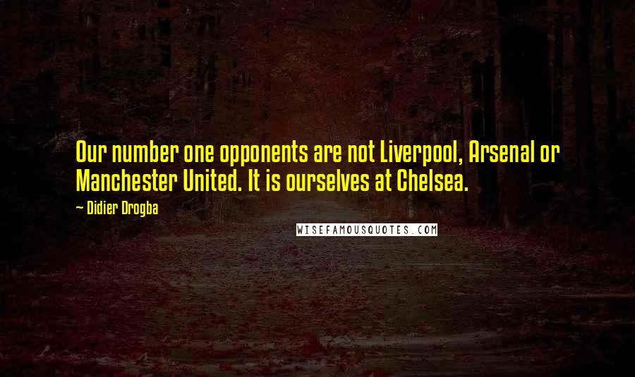 Didier Drogba Quotes: Our number one opponents are not Liverpool, Arsenal or Manchester United. It is ourselves at Chelsea.