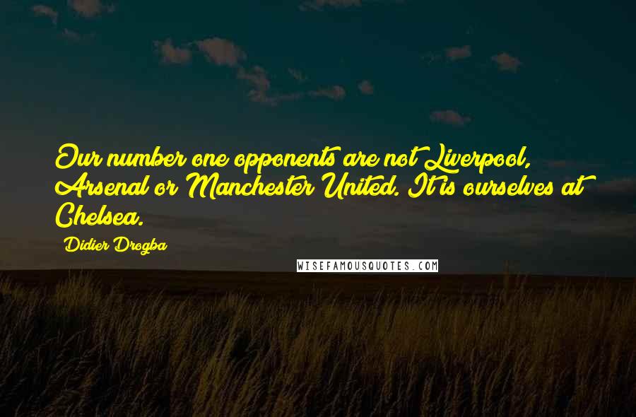 Didier Drogba Quotes: Our number one opponents are not Liverpool, Arsenal or Manchester United. It is ourselves at Chelsea.