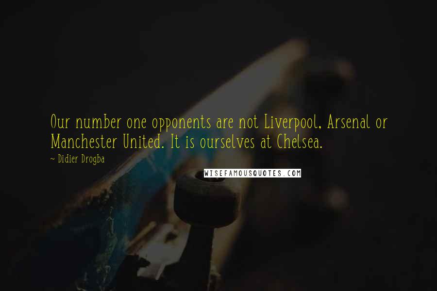 Didier Drogba Quotes: Our number one opponents are not Liverpool, Arsenal or Manchester United. It is ourselves at Chelsea.