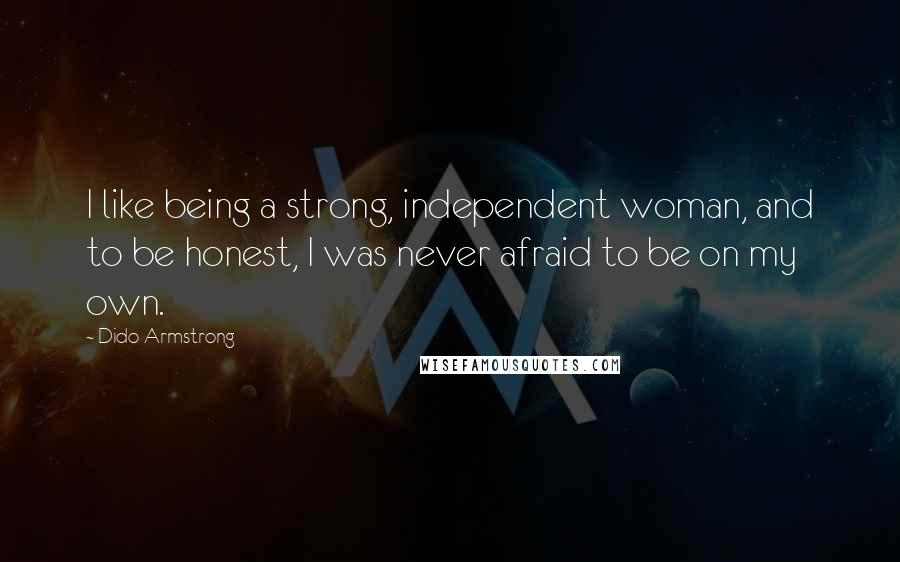 Dido Armstrong Quotes: I like being a strong, independent woman, and to be honest, I was never afraid to be on my own.