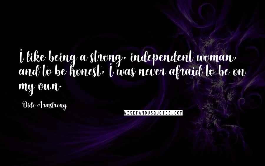 Dido Armstrong Quotes: I like being a strong, independent woman, and to be honest, I was never afraid to be on my own.