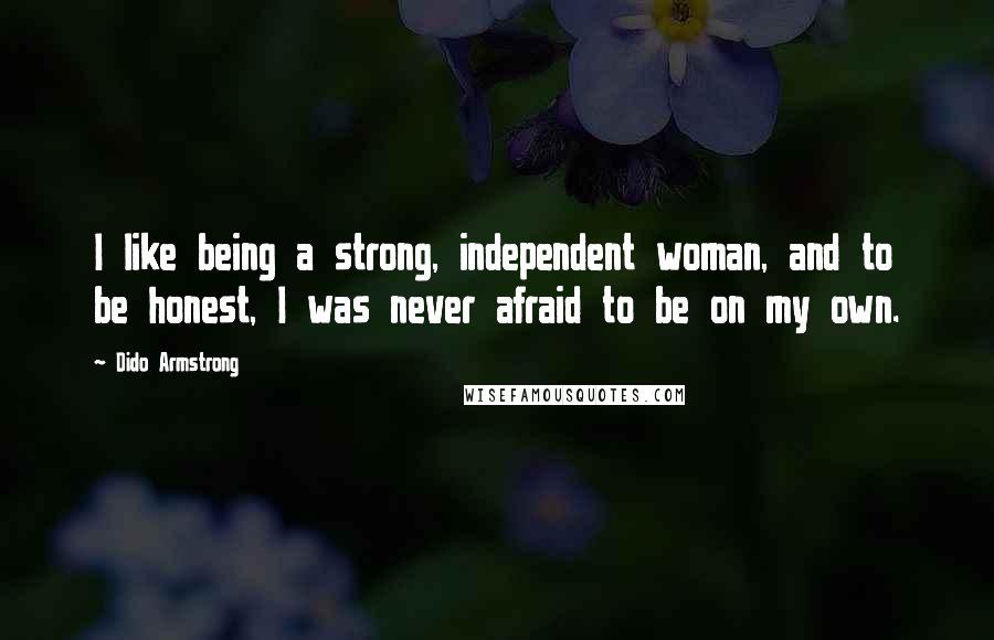 Dido Armstrong Quotes: I like being a strong, independent woman, and to be honest, I was never afraid to be on my own.