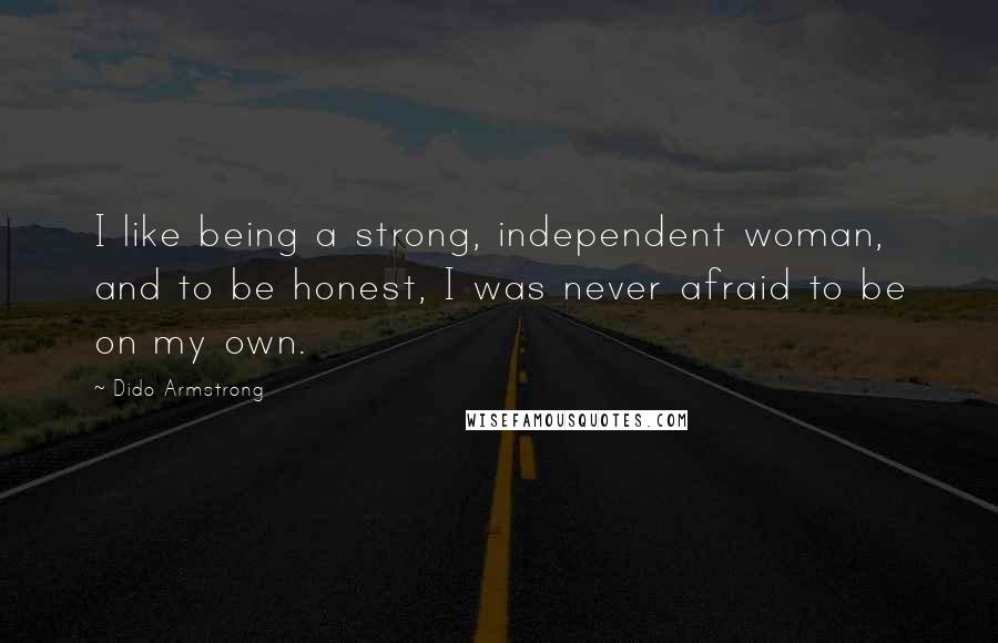 Dido Armstrong Quotes: I like being a strong, independent woman, and to be honest, I was never afraid to be on my own.