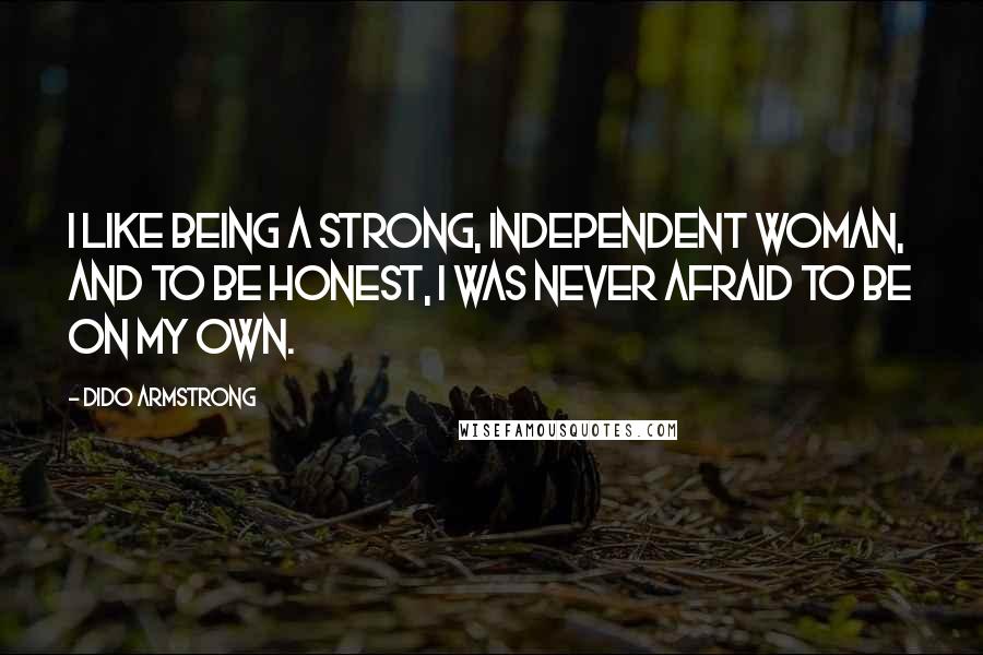 Dido Armstrong Quotes: I like being a strong, independent woman, and to be honest, I was never afraid to be on my own.