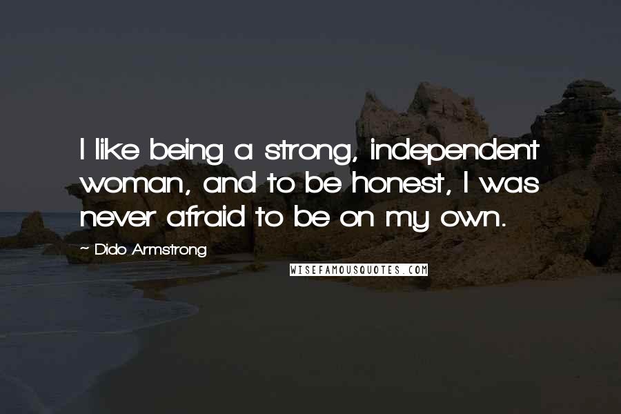 Dido Armstrong Quotes: I like being a strong, independent woman, and to be honest, I was never afraid to be on my own.