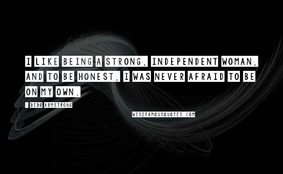 Dido Armstrong Quotes: I like being a strong, independent woman, and to be honest, I was never afraid to be on my own.
