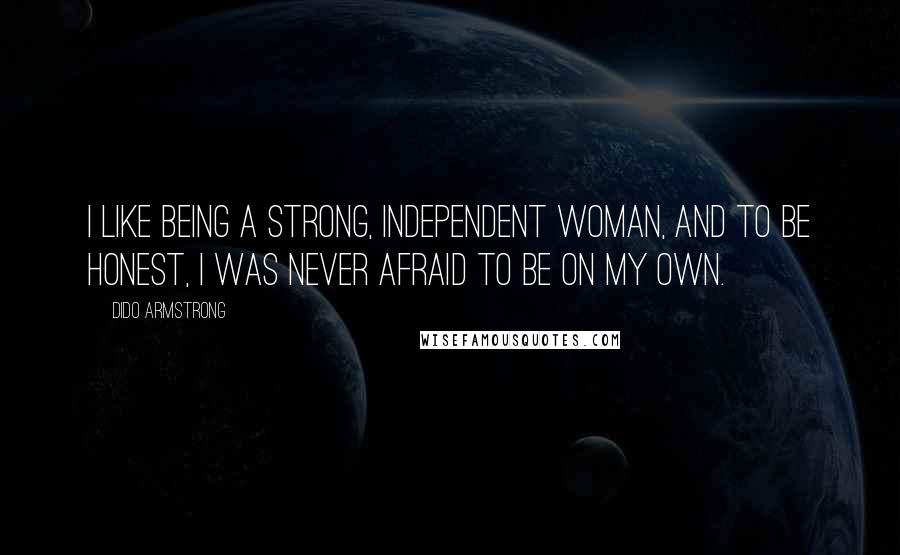 Dido Armstrong Quotes: I like being a strong, independent woman, and to be honest, I was never afraid to be on my own.