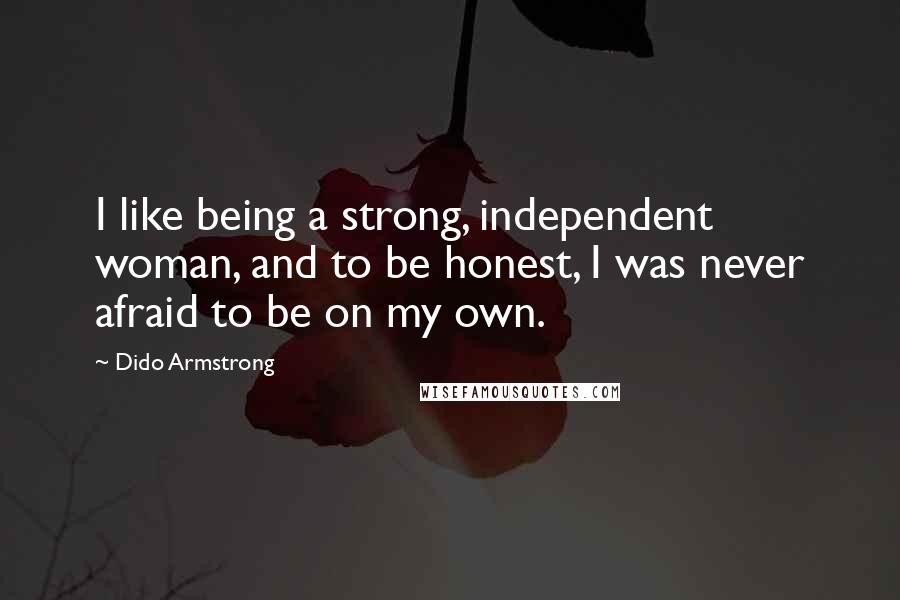 Dido Armstrong Quotes: I like being a strong, independent woman, and to be honest, I was never afraid to be on my own.