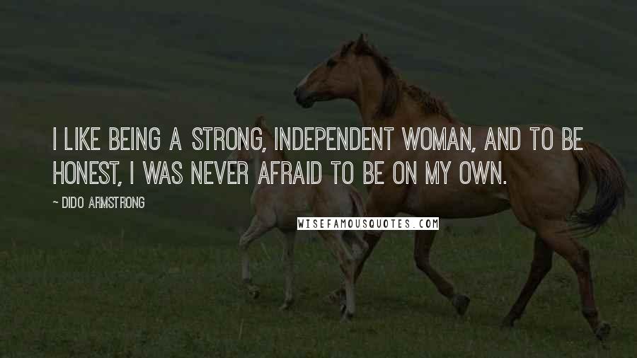 Dido Armstrong Quotes: I like being a strong, independent woman, and to be honest, I was never afraid to be on my own.