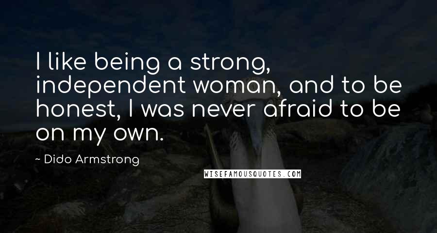 Dido Armstrong Quotes: I like being a strong, independent woman, and to be honest, I was never afraid to be on my own.