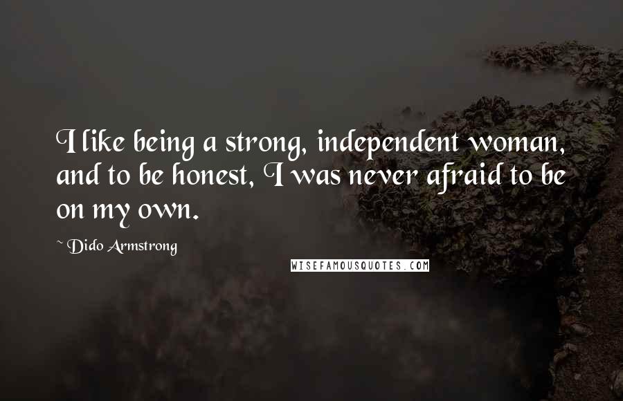 Dido Armstrong Quotes: I like being a strong, independent woman, and to be honest, I was never afraid to be on my own.
