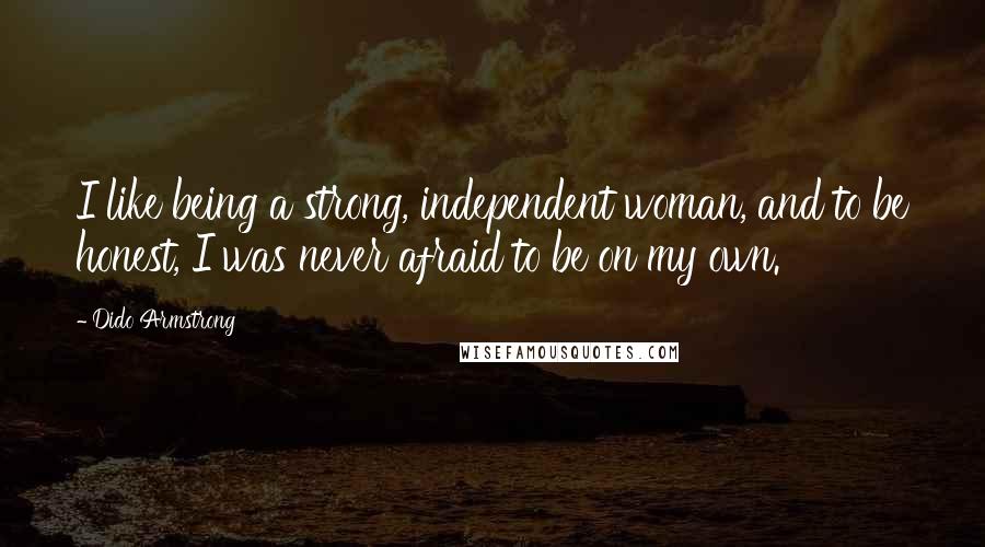 Dido Armstrong Quotes: I like being a strong, independent woman, and to be honest, I was never afraid to be on my own.