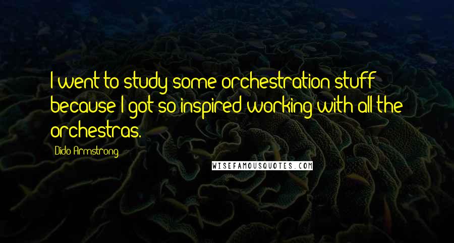 Dido Armstrong Quotes: I went to study some orchestration stuff because I got so inspired working with all the orchestras.