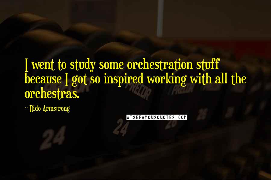 Dido Armstrong Quotes: I went to study some orchestration stuff because I got so inspired working with all the orchestras.
