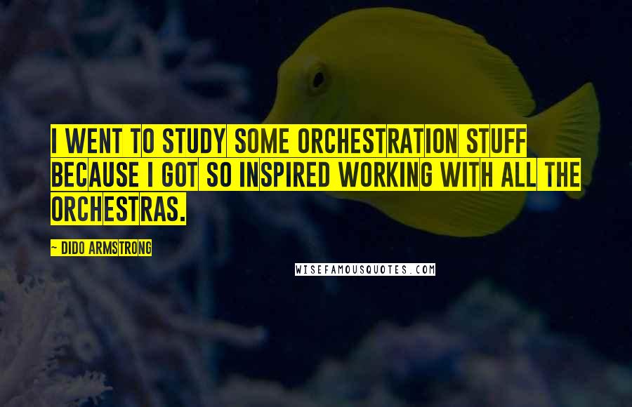 Dido Armstrong Quotes: I went to study some orchestration stuff because I got so inspired working with all the orchestras.