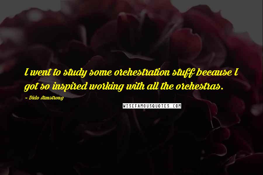 Dido Armstrong Quotes: I went to study some orchestration stuff because I got so inspired working with all the orchestras.