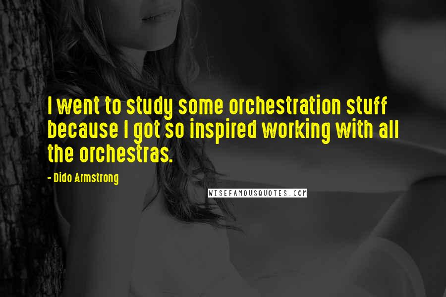 Dido Armstrong Quotes: I went to study some orchestration stuff because I got so inspired working with all the orchestras.