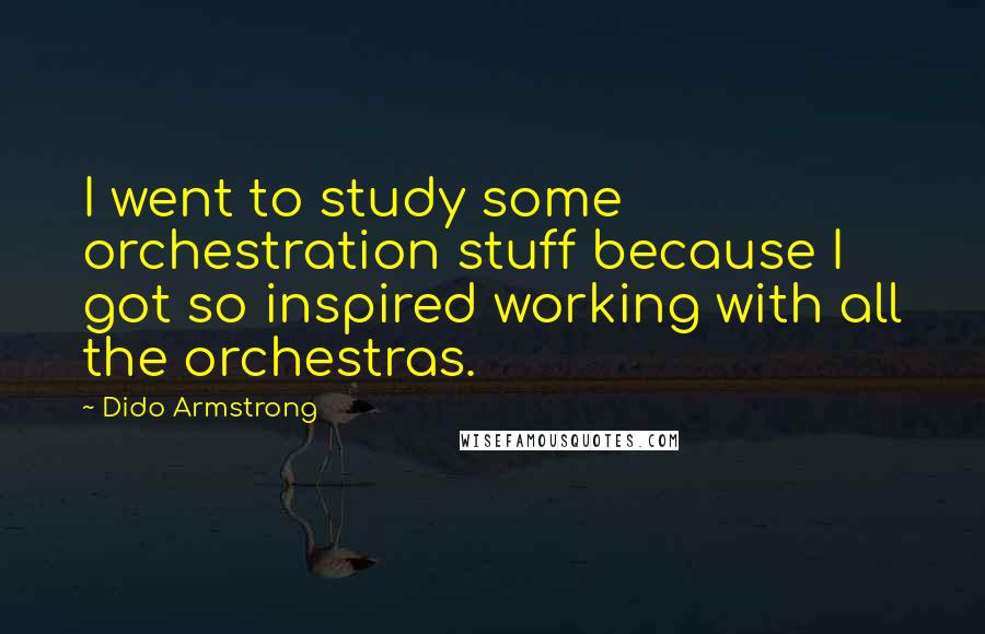 Dido Armstrong Quotes: I went to study some orchestration stuff because I got so inspired working with all the orchestras.