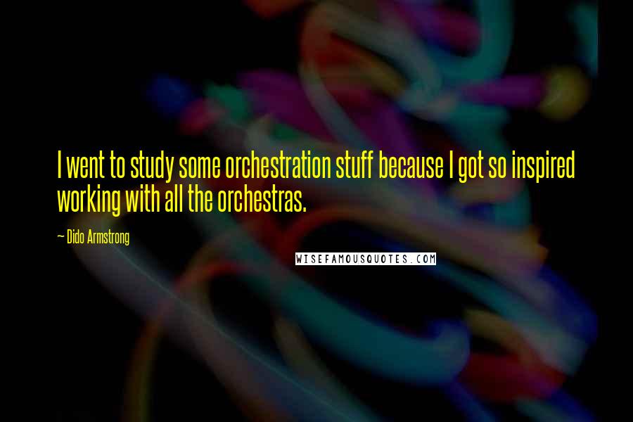 Dido Armstrong Quotes: I went to study some orchestration stuff because I got so inspired working with all the orchestras.