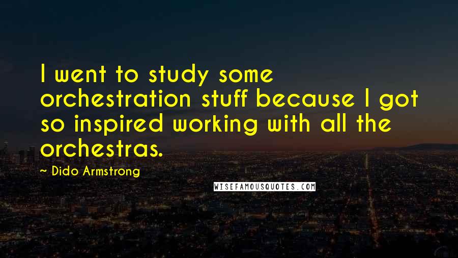 Dido Armstrong Quotes: I went to study some orchestration stuff because I got so inspired working with all the orchestras.