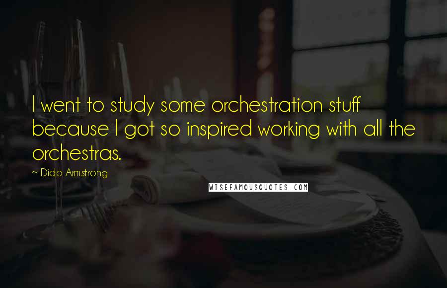 Dido Armstrong Quotes: I went to study some orchestration stuff because I got so inspired working with all the orchestras.