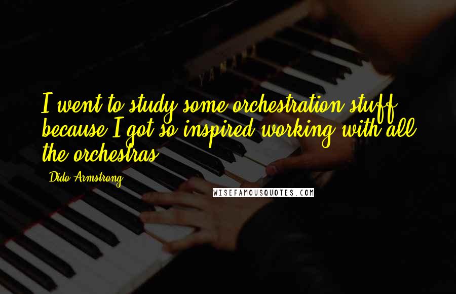 Dido Armstrong Quotes: I went to study some orchestration stuff because I got so inspired working with all the orchestras.