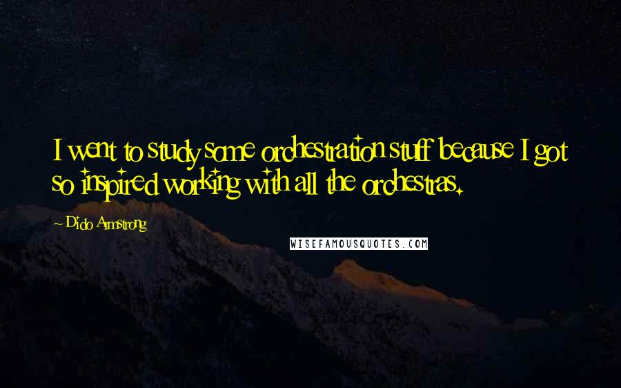 Dido Armstrong Quotes: I went to study some orchestration stuff because I got so inspired working with all the orchestras.