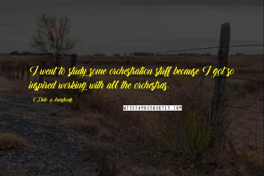 Dido Armstrong Quotes: I went to study some orchestration stuff because I got so inspired working with all the orchestras.