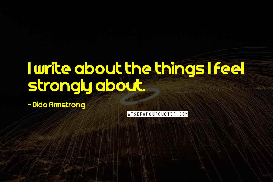 Dido Armstrong Quotes: I write about the things I feel strongly about.