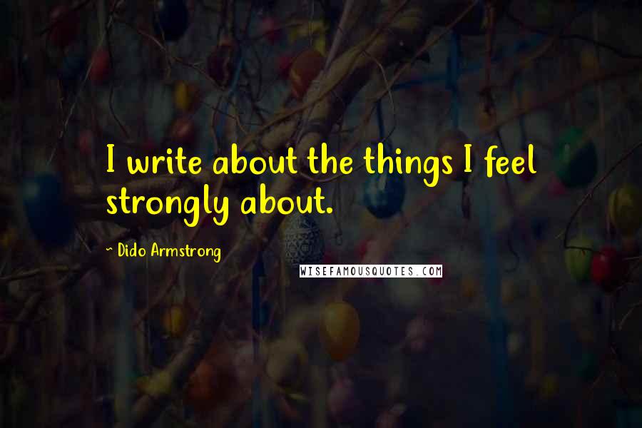 Dido Armstrong Quotes: I write about the things I feel strongly about.
