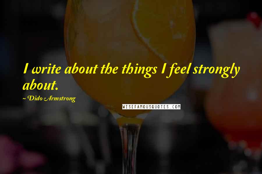 Dido Armstrong Quotes: I write about the things I feel strongly about.