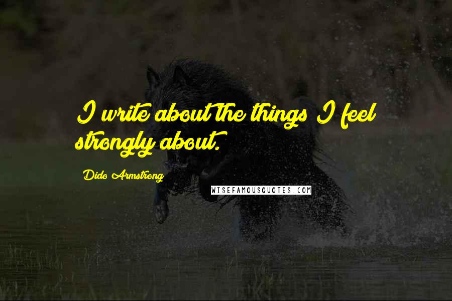 Dido Armstrong Quotes: I write about the things I feel strongly about.
