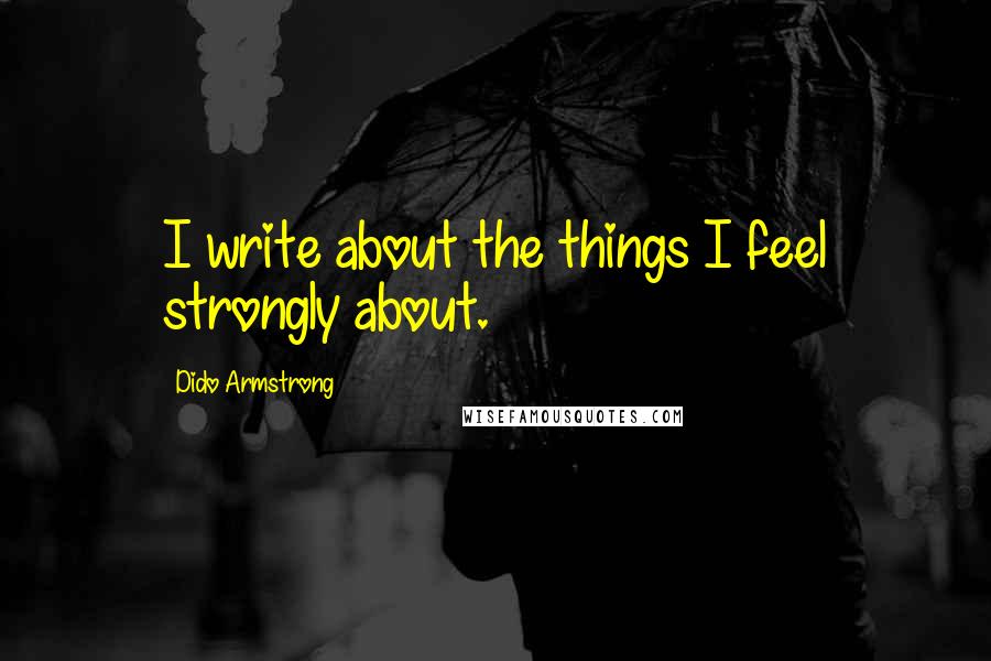 Dido Armstrong Quotes: I write about the things I feel strongly about.