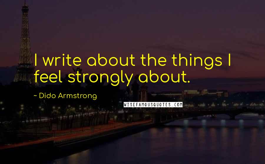 Dido Armstrong Quotes: I write about the things I feel strongly about.