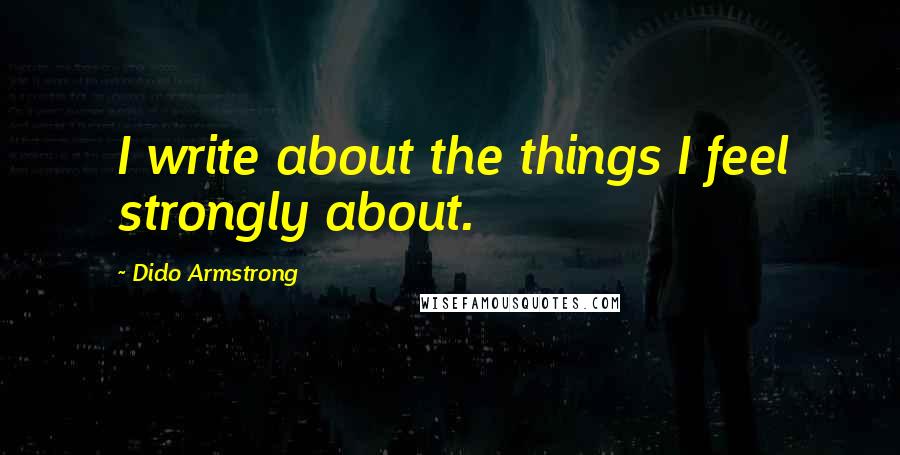 Dido Armstrong Quotes: I write about the things I feel strongly about.