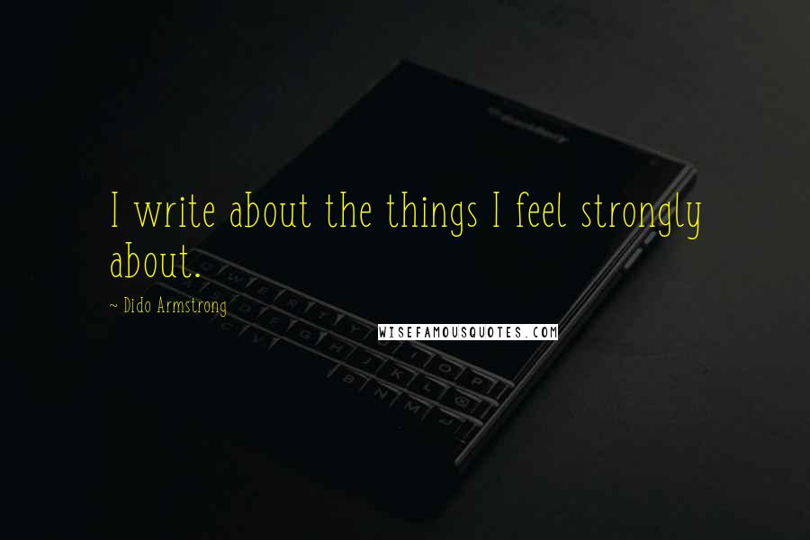Dido Armstrong Quotes: I write about the things I feel strongly about.