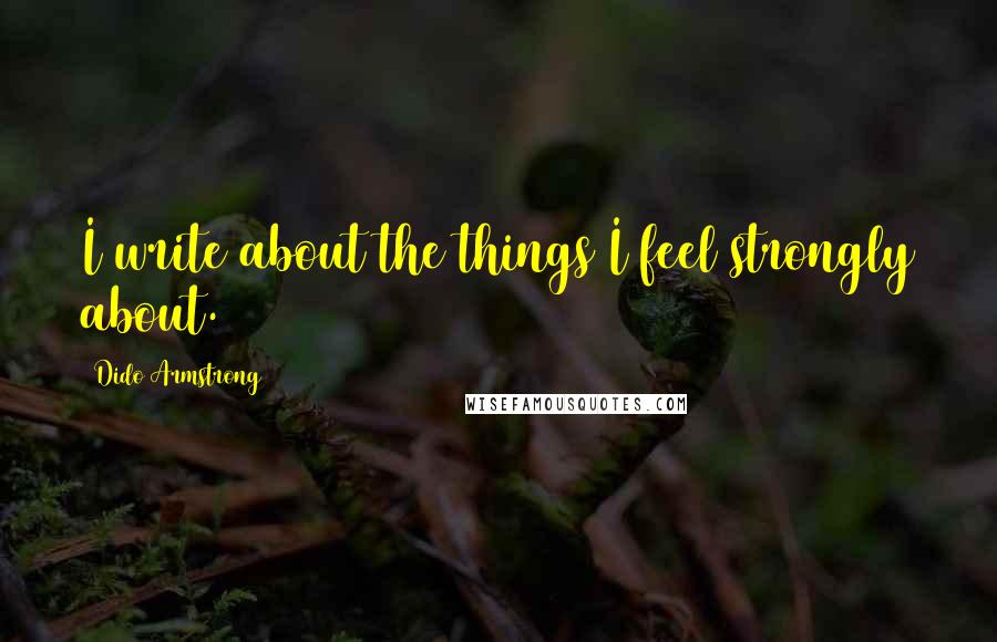 Dido Armstrong Quotes: I write about the things I feel strongly about.