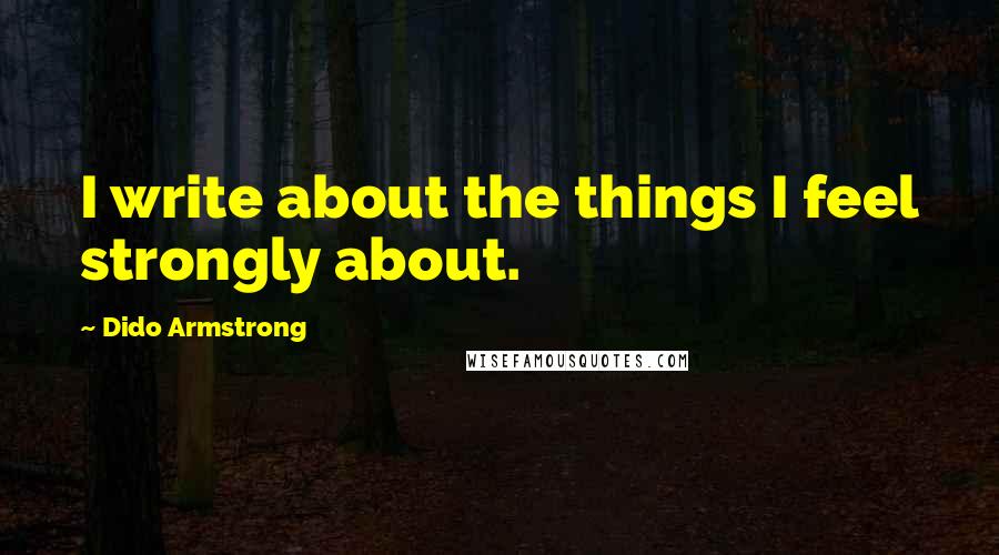 Dido Armstrong Quotes: I write about the things I feel strongly about.