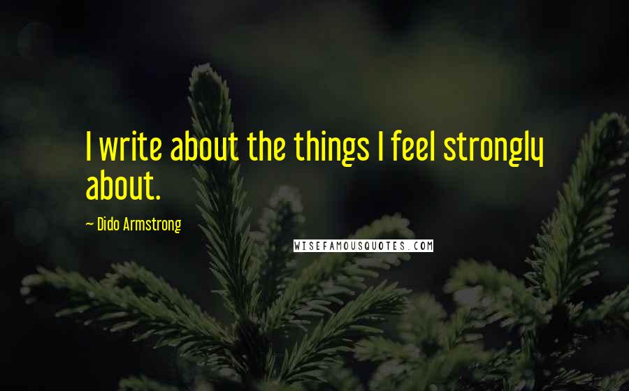 Dido Armstrong Quotes: I write about the things I feel strongly about.