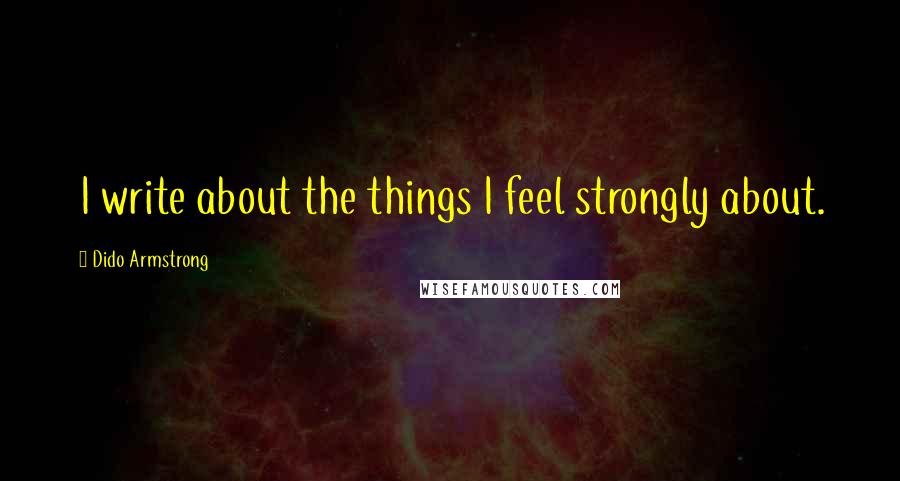 Dido Armstrong Quotes: I write about the things I feel strongly about.
