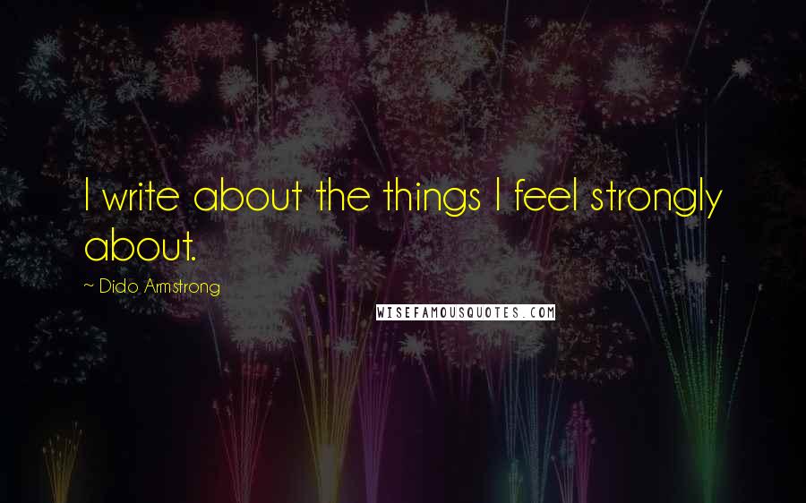 Dido Armstrong Quotes: I write about the things I feel strongly about.